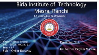 [ A Deemed to be University ]
Name :- Vinay Pratap
Roll :- MCA / 40015 / 21
Sem :- 3rd
Sub :- Cyber Security
Presented To :-
Dr. Amrita Priyam Ma’am.
 
