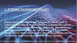 1. STRONG PASSWORD POLICY
Enforce best practices for user passwords—force users to
select long passwords including letters...