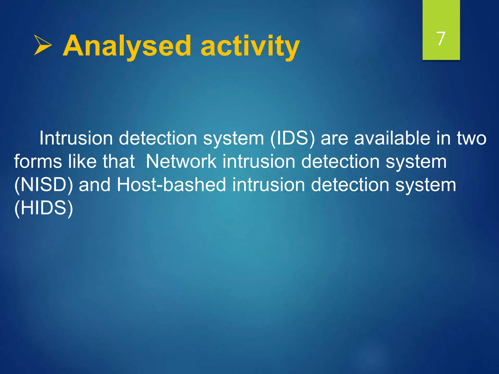  Analysed activity 7
Intrusion detection system (IDS) are available in two
forms like that Network intrusion detection system
(NISD) and Host-bashed intrusion detection system
(HIDS)
 