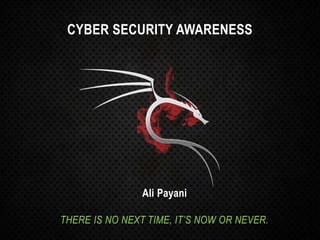 CYBER SECURITY AWARENESS
Ali Payani
THERE IS NO NEXT TIME, IT’S NOW OR NEVER.
 
