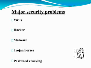 Major security problems
Virus
Hacker
Malware
Trojan horses
Password cracking
 