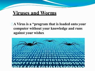 Viruses and Worms
A Virus is a “program that is loaded onto your
computer without your knowledge and runs
against your wishes
 