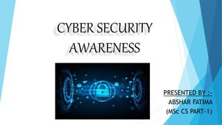 CYBER SECURITY
AWARENESS
PRESENTED BY :-
ABSHAR FATIMA
(MSc CS PART-1)
 