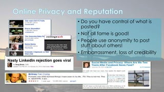 • Do you have control of what is 
posted? 
• Not all fame is good! 
• People use anonymity to post 
stuff about others! 
• Embarrassment, loss of credibility 
Rev2/28/2011 
 