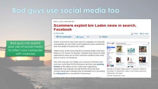 Bad guys can exploit 
your use of social media 
to infect your computer 
with malware 
 