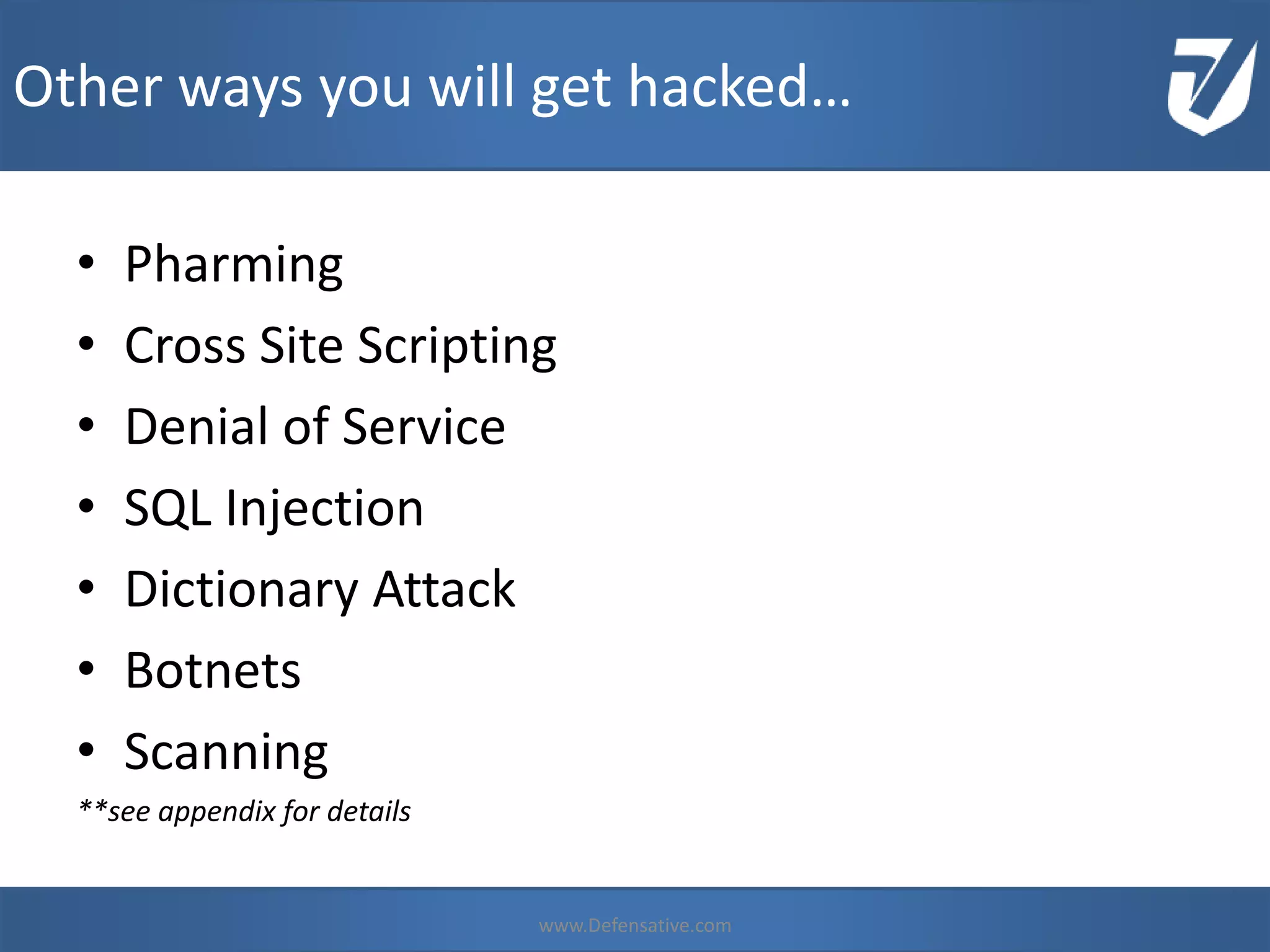 • Pharming
• Cross Site Scripting
• Denial of Service
• SQL Injection
• Dictionary Attack
• Botnets
• Scanning
**see appendix for details
www.Defensative.com
Other ways you will get hacked…
www.Defensative.com
 