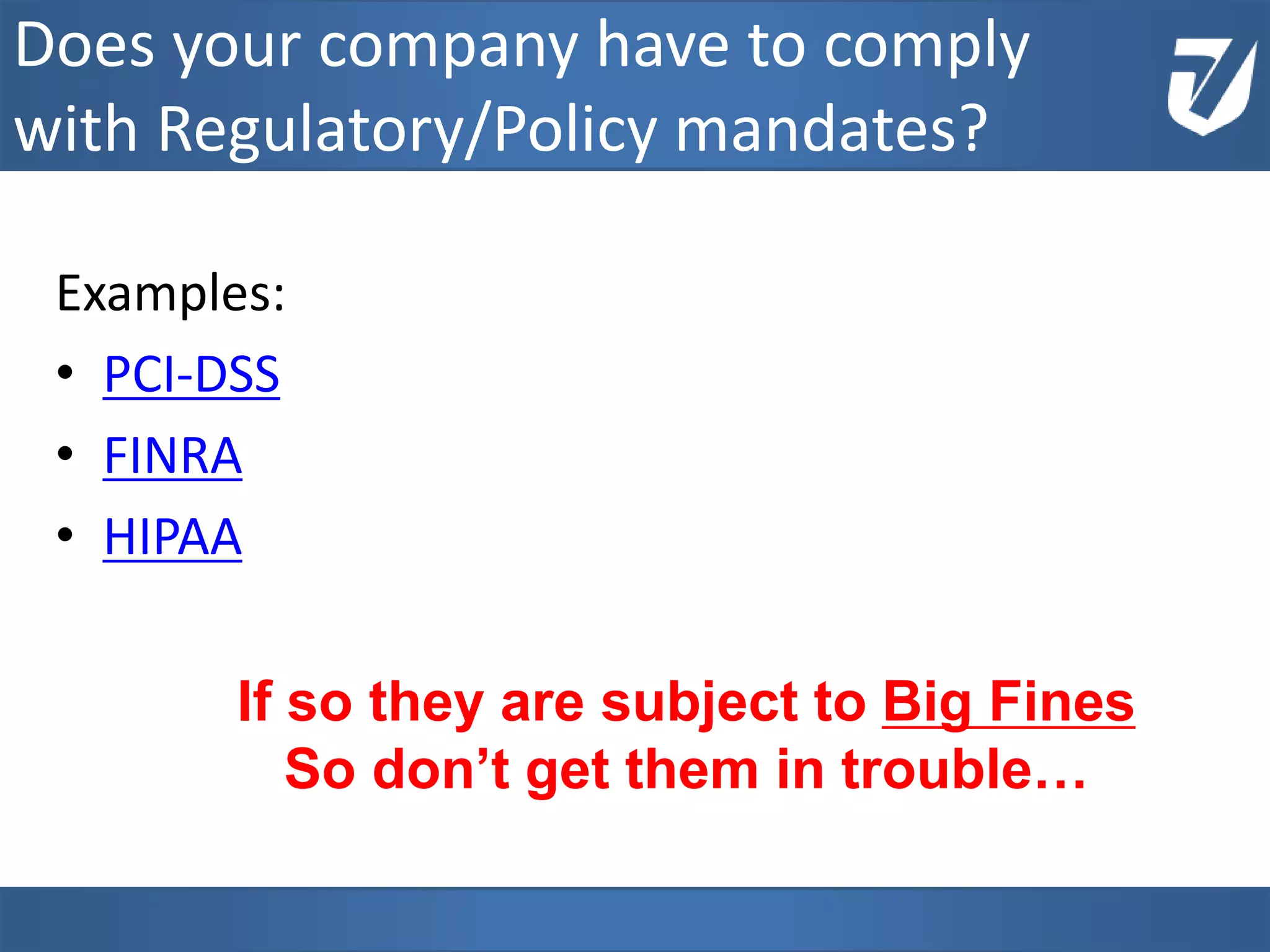 Examples:
• PCI-DSS
• FINRA
• HIPAA
www.Defensative.com
Does your company have to comply
with Regulatory/Policy mandates?
If so they are subject to Big Fines
If they are not in compliance
so don’t get them in trouble…
 