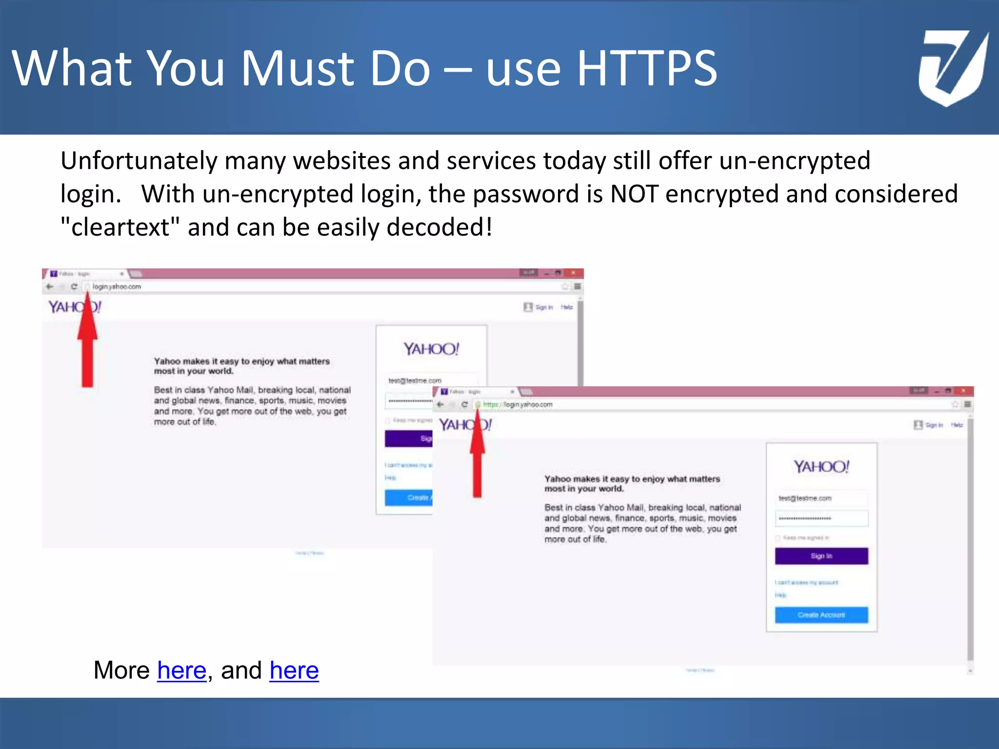 Unfortunately many websites and services today still offer un-encrypted
login. With un-encrypted login, the password is NOT encrypted and considered
"cleartext" and can be easily decoded!
www.Defensative.com
What You Must Do – use HTTPS
More here, and here
 