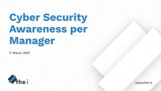 Cyber Security
Awareness per
Manager
11 Marzo 2021
www.thei.it
1
 