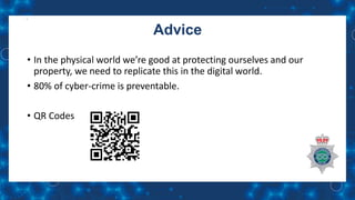 Advice
• In the physical world we’re good at protecting ourselves and our
property, we need to replicate this in the digital world.
• 80% of cyber-crime is preventable.
• QR Codes
 
