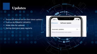 • Ensure all devices are on their latest updates.
• Turn on AUTOMATIC UPDATES
• Make time for updates
• Spring clean your apps regularly
Updates
 