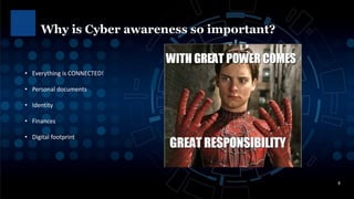 Why is Cyber awareness so important?
8
• Everything is CONNECTED!
• Personal documents
• Identity
• Finances
• Digital footprint
 