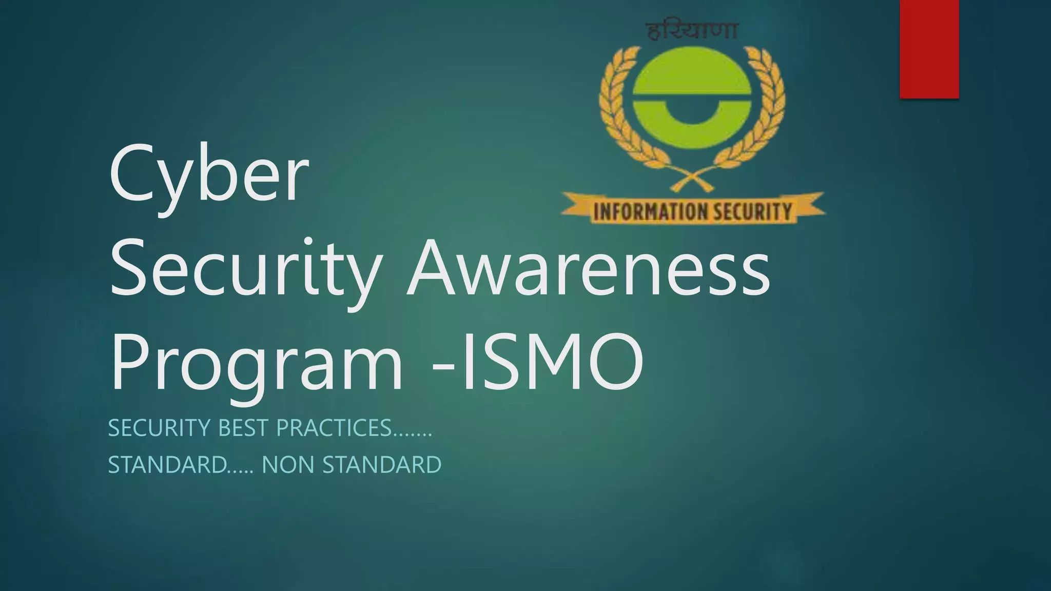 Cyber
Security Awareness
Program -ISMO
SECURITY BEST PRACTICES…….
STANDARD….. NON STANDARD
 