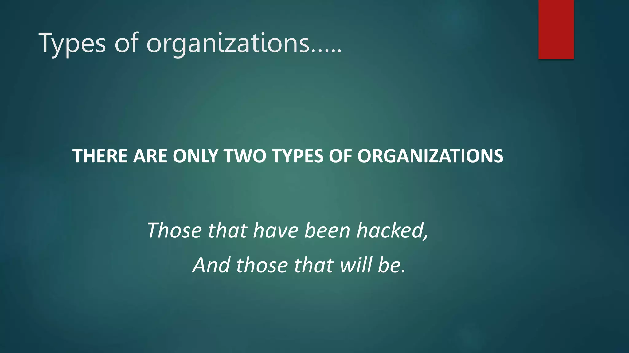 Types of organizations…..
THERE ARE ONLY TWO TYPES OF ORGANIZATIONS
Those that have been hacked,
And those that will be.
 
