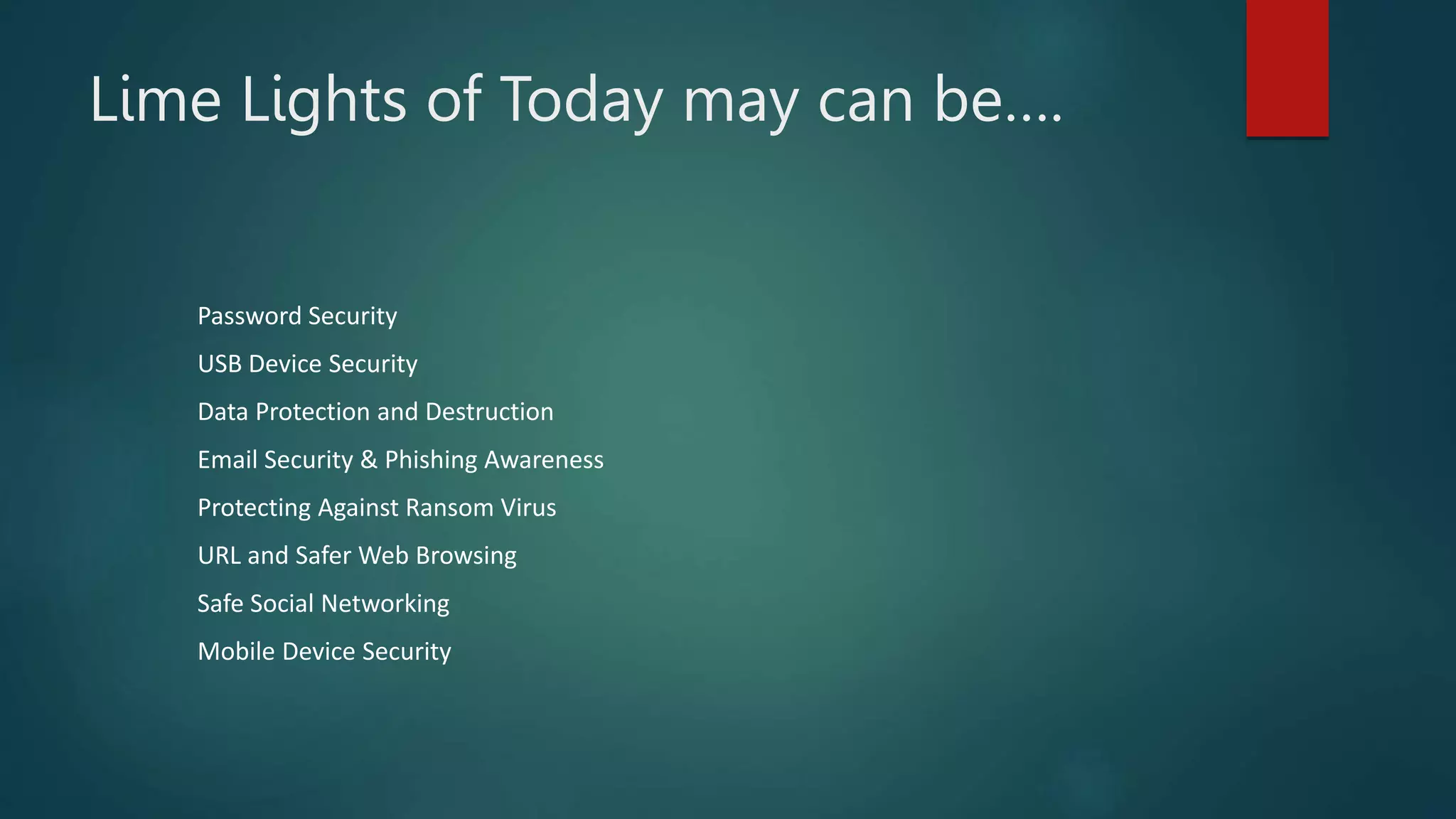Lime Lights of Today may can be….
Password Security
USB Device Security
Data Protection and Destruction
Email Security & Phishing Awareness
Protecting Against Ransom Virus
URL and Safer Web Browsing
Safe Social Networking
Mobile Device Security
 
