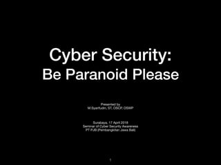 Cyber Security:
Be Paranoid Please
Presented by

M.Syarifudin, ST, OSCP, OSWP

Surabaya, 17 April 2018

Seminar of Cyber Security Awareness

PT PJB (Pembangkitan Jawa Bali)

!1
 