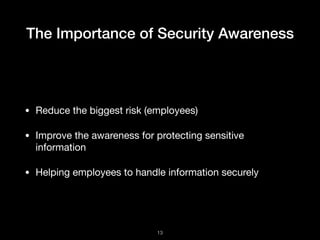 The Importance of Security Awareness
• Reduce the biggest risk (employees)

• Improve the awareness for protecting sensitive
information

• Helping employees to handle information securely
!13
 