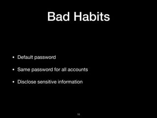 Bad Habits
• Default password

• Same password for all accounts

• Disclose sensitive information
!16
 