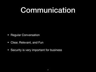 Communication
• Regular Conversation

• Clear, Relevant, and Fun

• Security is very important for business
!9
 