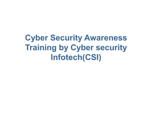 Cyber Security Awareness
Training by Cyber security
Infotech(CSI)
 