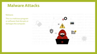 Malware Attacks
Malware:
This is a malicious program
or software that disrupts or
damages the computer.
 