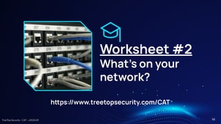 TreeTop Security - CAT - v2024.09
Worksheet #2
What’s on your
network?
hps://www.treetopsecurity.com/CAT
16
 