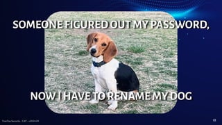TreeTop Security - CAT - v2024.09
SOMEONE FIGURED OUT MY PASSWORD,
NOW I HAVE TO RENAME MY DOG
18
 