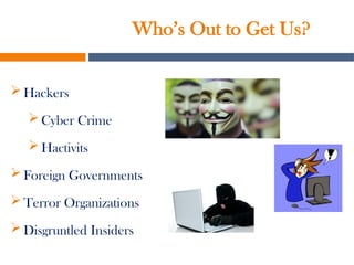 Who’s Out to Get Us?
 Hackers
 Cyber Crime
 Hactivits
 Foreign Governments
 Terror Organizations
 Disgruntled Insiders
 