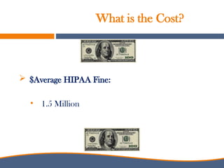 What is the Cost?
 $Average HIPAA Fine:
• 1.5 Million
 
