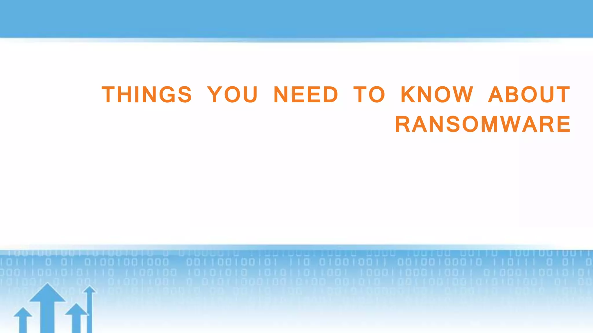THINGS YOU NEED TO KNOW ABOUT
RANSOMWARE
 