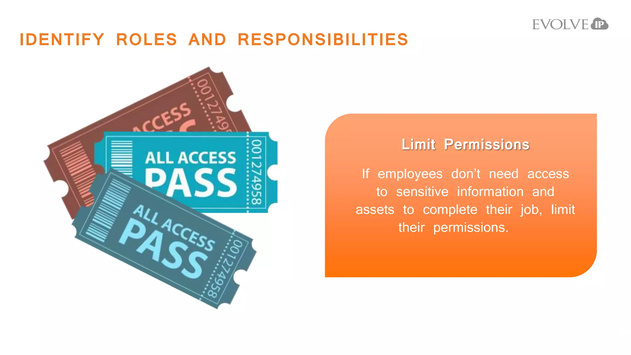 Limit Permissions
If employees don’t need access
to sensitive information and
assets to complete their job, limit
their permissions.
IDENTIFY ROLES AND RESPONSIBILITIES
 
