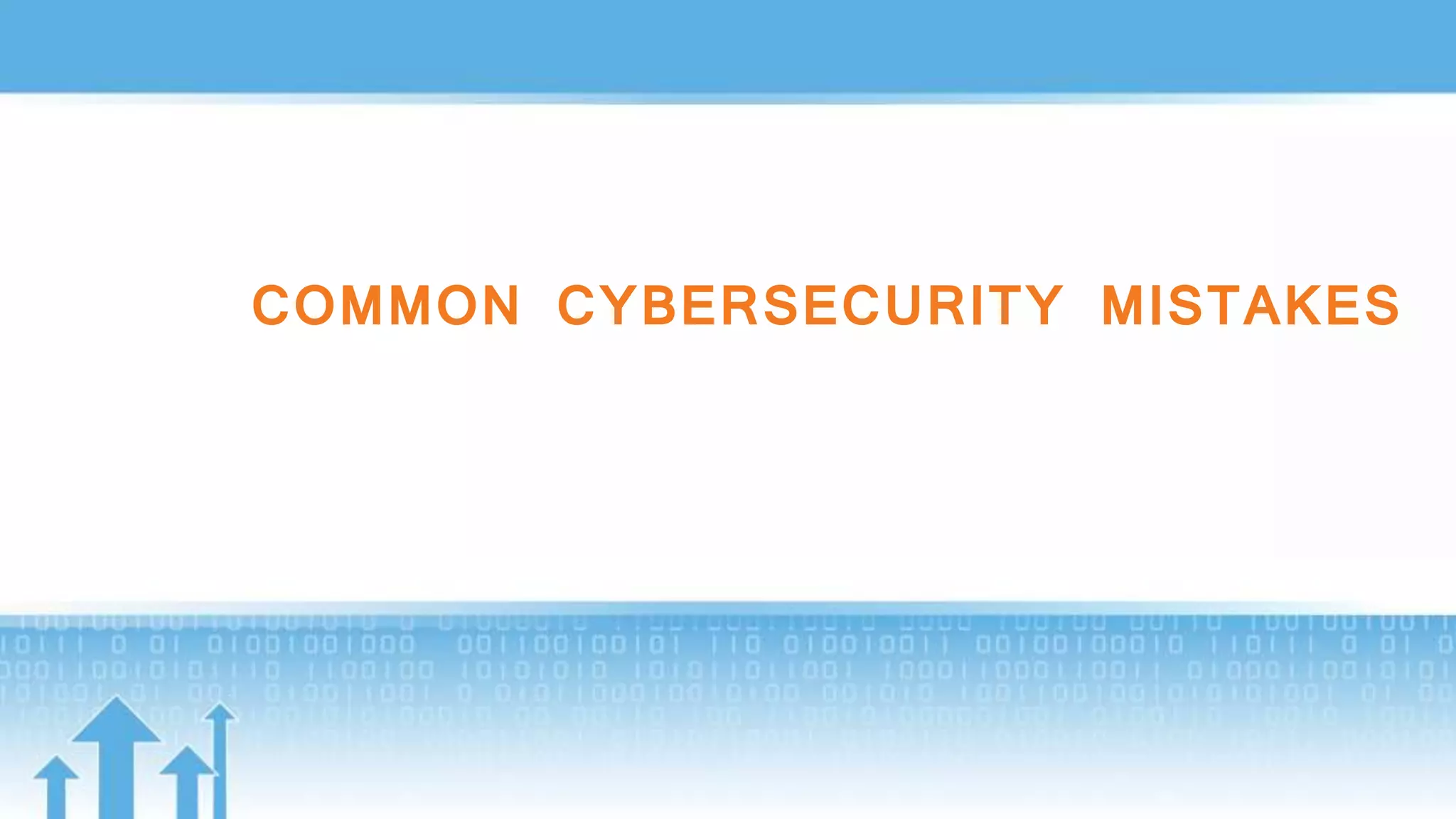COMMON CYBERSECURITY MISTAKES
 