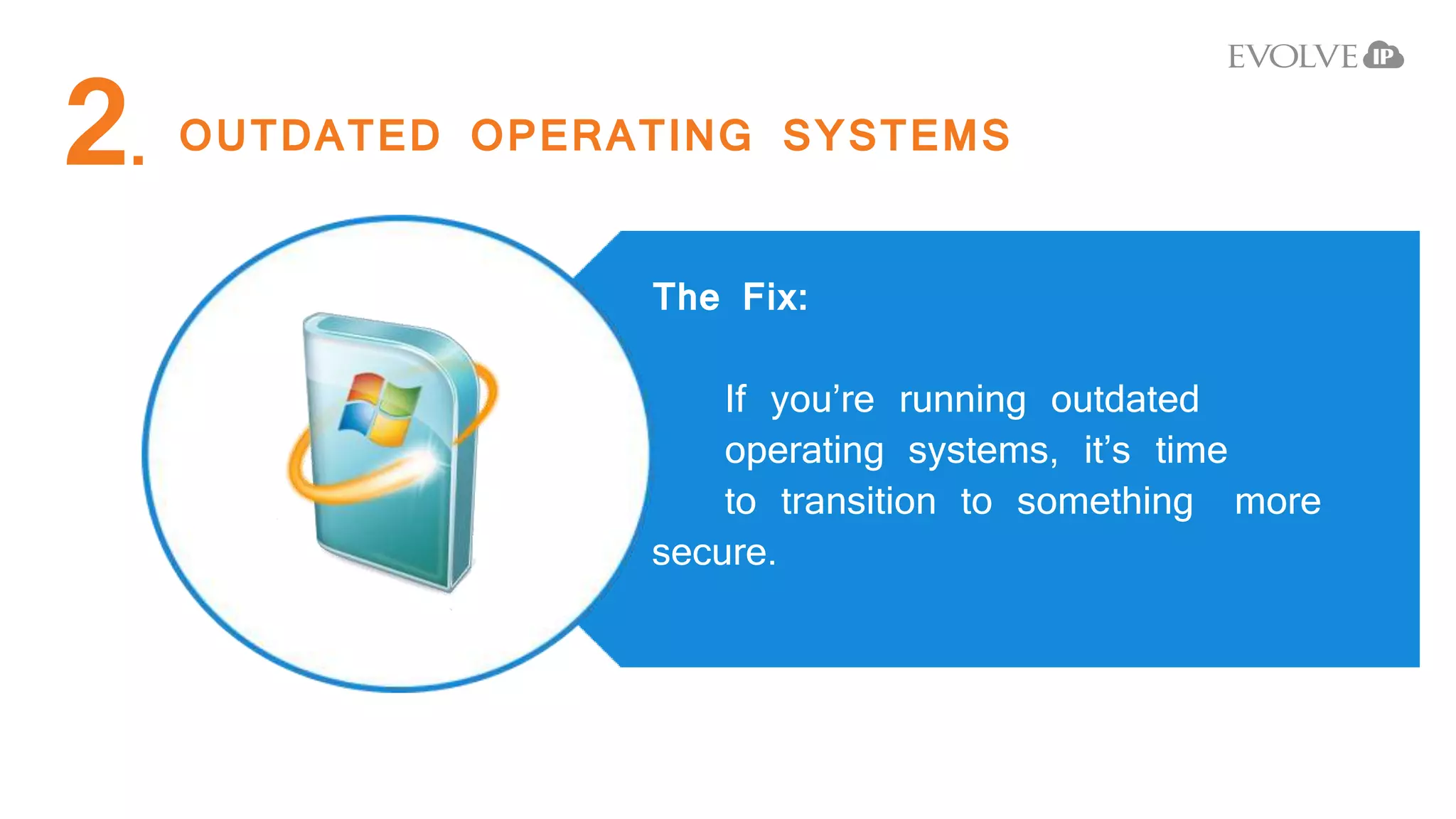 OUTDATED OPERATING SYSTEMS2.
The Fix:
If you’re running outdated
operating systems, it’s time
to transition to something more
secure.
 
