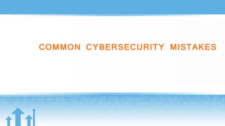 COMMON CYBERSECURITY MISTAKES
 