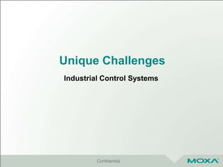 Unique Challenges
Industrial Control Systems
Confidential
 