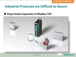 Industrial Protocols are Difficult to Secure
 Deep Packet Inspection of Modbus TCP
Confidential
Industrial Challenges
 