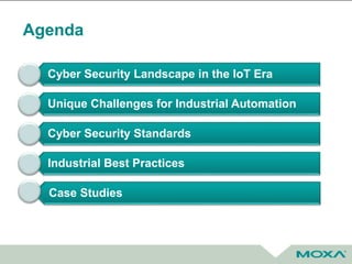 Agenda
Cyber Security Landscape in the IoT Era
Unique Challenges for Industrial Automation
Cyber Security Standards
Industrial Best Practices
Case Studies
 