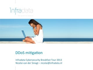 DDoS	
  mi'ga'on	
  
	
  
Infradata	
  Cybersecurity	
  Breakfast	
  Tour	
  2013	
  
Nicolai	
  van	
  der	
  Smagt	
  –	
  nicolai@infradata.nl	
  

 