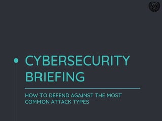 CYBERSECURITY
BRIEFING
HOW TO DEFEND AGAINST THE MOST
COMMON ATTACK TYPES
 