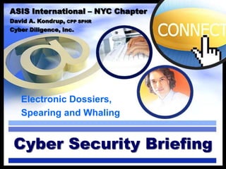 ASIS International – NYC Chapter
David A. Kondrup,   CPP SPHR
Cyber Diligence, Inc.




   Electronic Dossiers,
   Spearing and Whaling


 Cyber Security Briefing
 