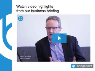 Watch video highlights
from our business briefing
DAVID HIGGINS
WATCHGUARD
 