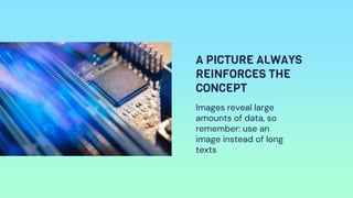 A PICTURE ALWAYS
REINFORCES THE
CONCEPT
Images reveal large
amounts of data, so
remember: use an
image instead of long
texts
 
