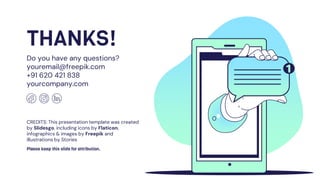 CREDITS: This presentation template was created
by Slidesgo, including icons by Flaticon,
infographics & images by Freepik and
illustrations by Stories
THANKS!
Do you have any questions?
youremail@freepik.com
+91 620 421 838
yourcompany.com
Please keep this slide for attribution.
 