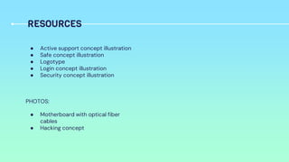 ● Active support concept illustration
● Safe concept illustration
● Logotype
● Login concept illustration
● Security concept illustration
PHOTOS:
● Motherboard with optical fiber
cables
● Hacking concept
RESOURCES
 