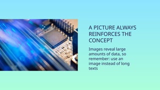 A PICTURE ALWAYS
REINFORCES THE
CONCEPT
Images reveal large
amounts of data, so
remember: use an
image instead of long
texts
 