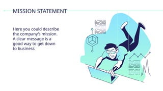 MISSION STATEMENT
Here you could describe
the company’s mission.
A clear message is a
good way to get down
to business
 