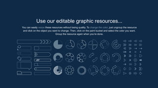 Use our editable graphic resources...
You can easily resize these resources without losing quality. To change the color, just ungroup the resource
and click on the object you want to change. Then, click on the paint bucket and select the color you want.
Group the resource again when you’re done.
 