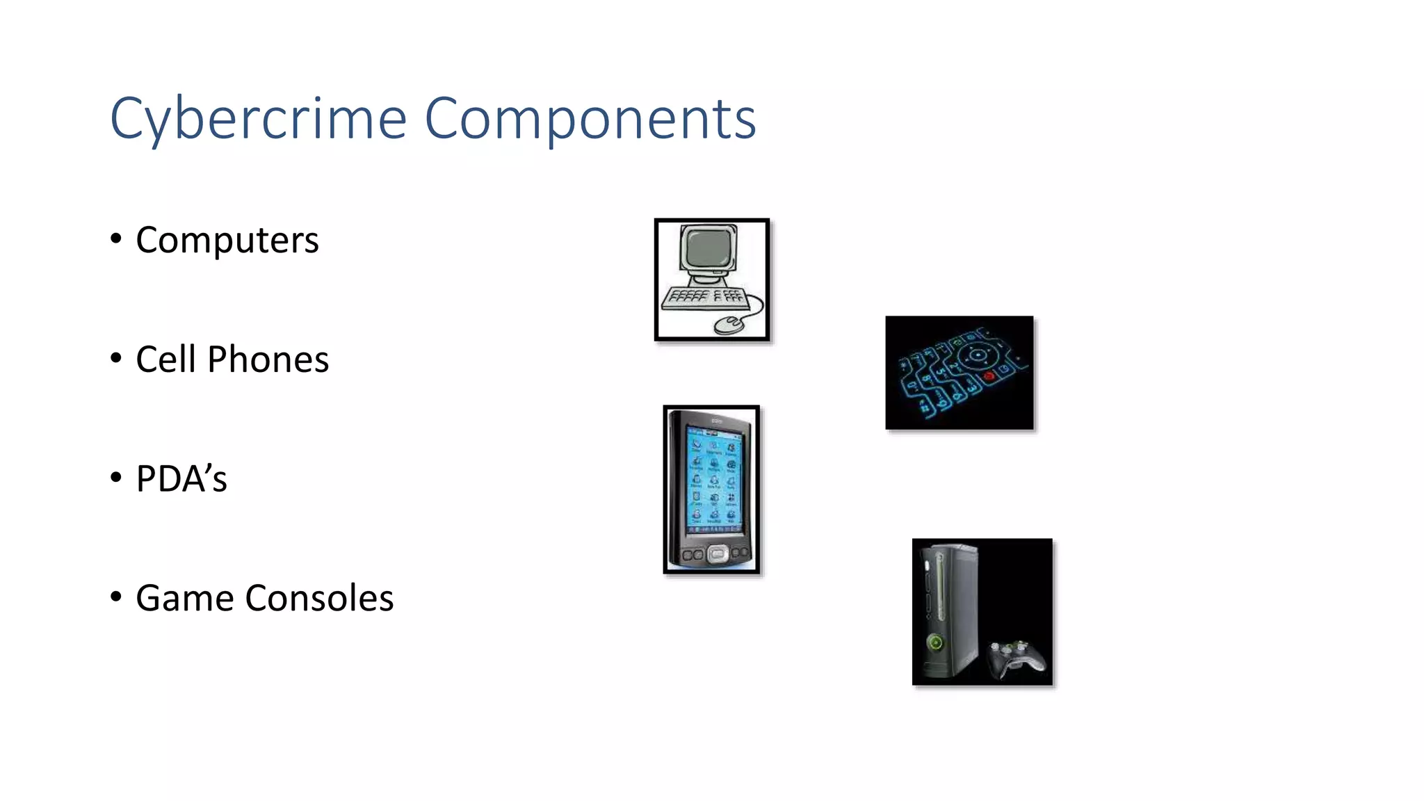 Cybercrime Components
• Computers
• Cell Phones
• PDA’s
• Game Consoles
 