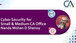 Cyber Security for
Small & Medium CA Office
Nanda Mohan D Shenoy
 