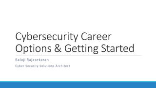 Cybersecurity Career
Options & Getting Started
Balaji Rajasekaran
Cyber Security Solutions Architect
 